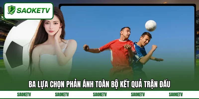 Ba lựa chọn phản ánh toàn bộ kết quả trận đấu Ba lựa chọn phản ánh toàn bộ kết quả trận đấu