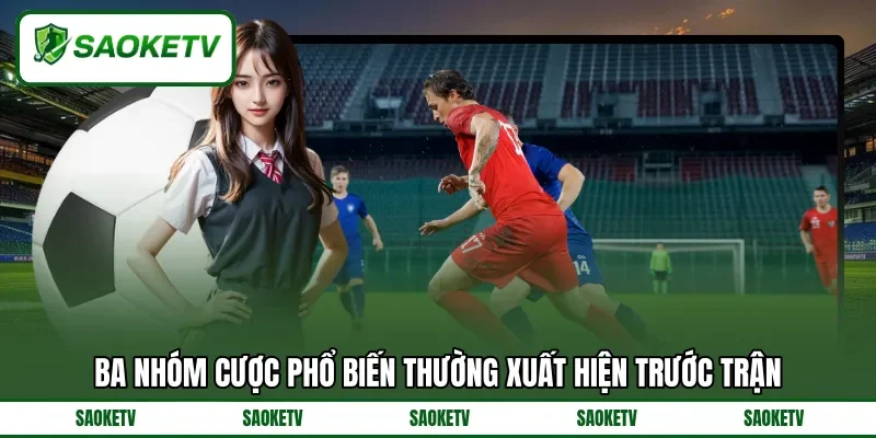 Ba nhóm cược phổ biến thường xuất hiện trước trận Ba nhóm cược phổ biến thường xuất hiện trước trận