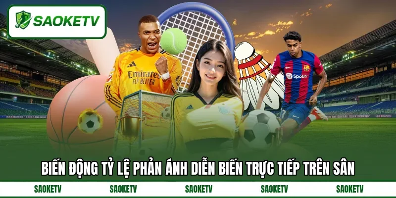 Biến động tỷ lệ phản ánh diễn biến trực tiếp trên sân Biến động tỷ lệ phản ánh diễn biến trực tiếp trên sân
