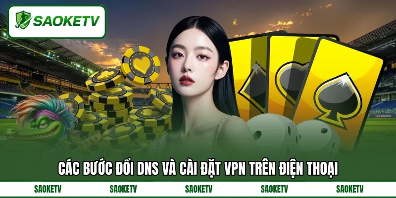 Các bước đổi dns và cài đặt vpn trên điện thoại Các bước đổi dns và cài đặt vpn trên điện thoại