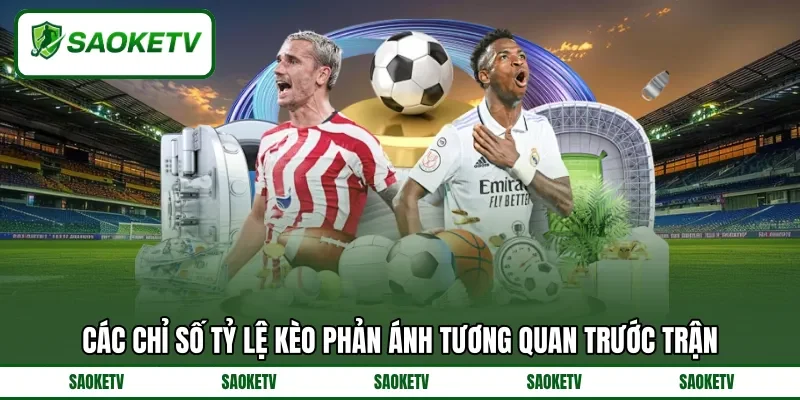 Các chỉ số tỷ lệ kèo phản ánh tương quan trước trận Các chỉ số tỷ lệ kèo phản ánh tương quan trước trận
