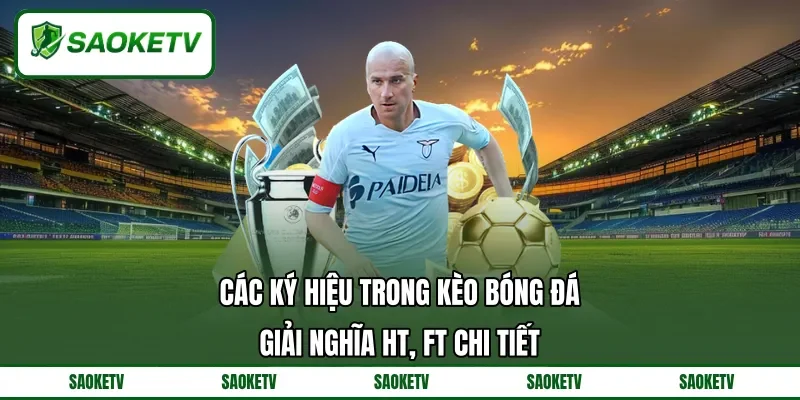 Các Ký Hiệu Trong Kèo Bóng Đá - Giải Nghĩa HT, FT Chi Tiết