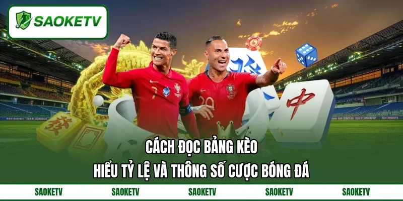 Cách Đọc Bảng Kèo - Hiểu Tỷ Lệ Và Thông Số Cược Bóng Đá