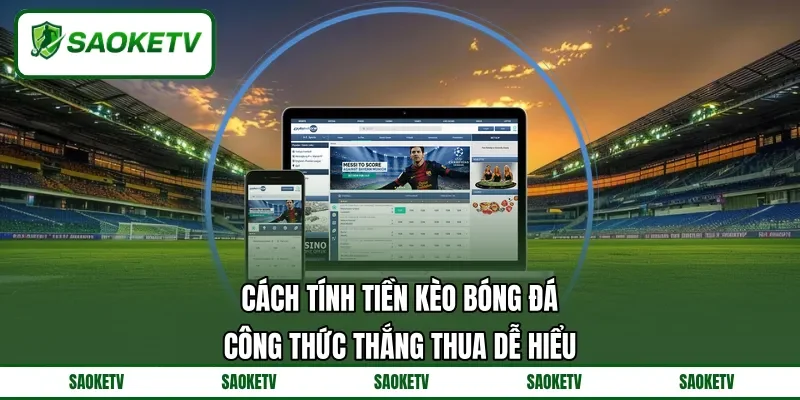 Cách Tính Tiền Kèo Bóng Đá - Công Thức Thắng Thua Dễ Hiểu