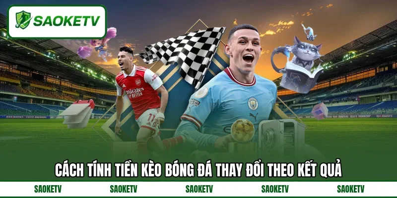 Cách tính tiền kèo bóng đá thay đổi theo kết quả