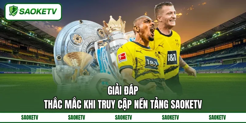 Giải đáp thắc mắc khi truy cập nền tảng SAOKETV Giải đáp thắc mắc khi truy cập nền tảng SAOKETV