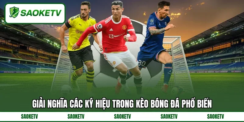 Giải nghĩa các ký hiệu trong kèo bóng đá phổ biến Giải nghĩa các ký hiệu trong kèo bóng đá phổ biến