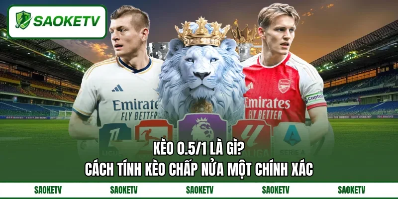 Kèo 0.5/1 Là Gì? - Cách Tính Kèo Chấp Nửa Một Chính Xác