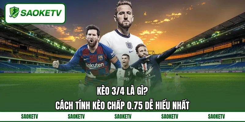 Kèo 3/4 Là Gì? - Cách Tính Kèo Chấp 0.75 Dễ Hiểu Nhất