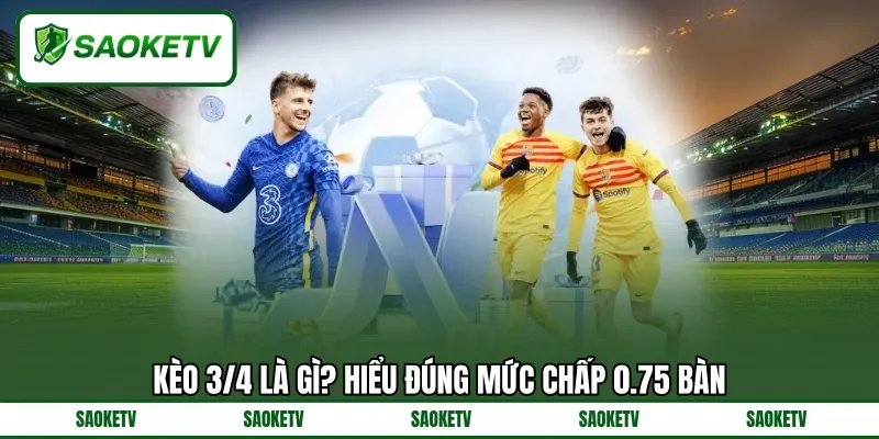 Kèo 3/4 là gì? Hiểu đúng mức chấp 0.75 bàn Kèo 3/4 là gì? Hiểu đúng mức chấp 0.75 bàn