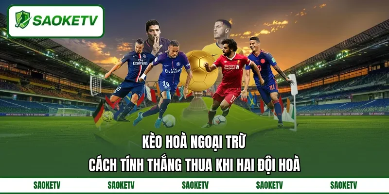 Kèo Hoà Ngoại Trừ - Cách Tính Thắng Thua Khi Hai Đội Hoà