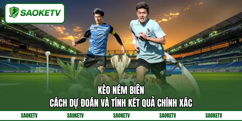 Kèo Ném Biên - Cách Dự Đoán Và Tính Kết Quả Chính Xác