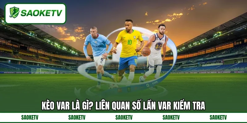Kèo var là gì? liên quan số lần VAR kiểm tra Kèo var là gì? liên quan số lần VAR kiểm tra