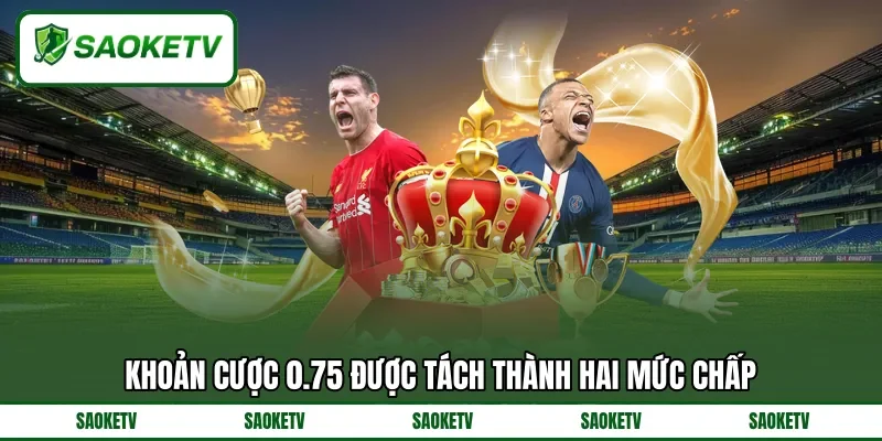 Khoản cược 0.75 được tách thành hai mức chấp Khoản cược 0.75 được tách thành hai mức chấp