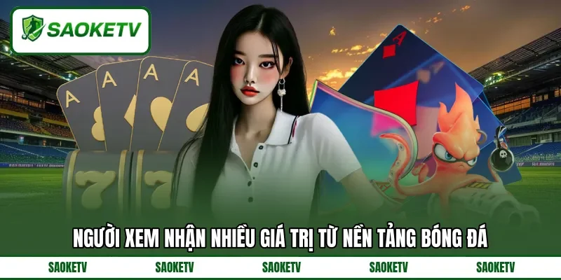 Người xem nhận nhiều giá trị từ nền tảng bóng đá Người xem nhận nhiều giá trị từ nền tảng bóng đá