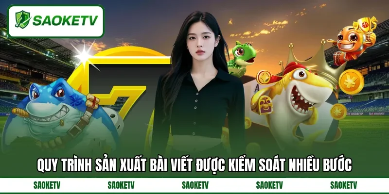 Quy trình sản xuất bài viết được kiểm soát nhiều bước Quy trình sản xuất bài viết được kiểm soát nhiều bước