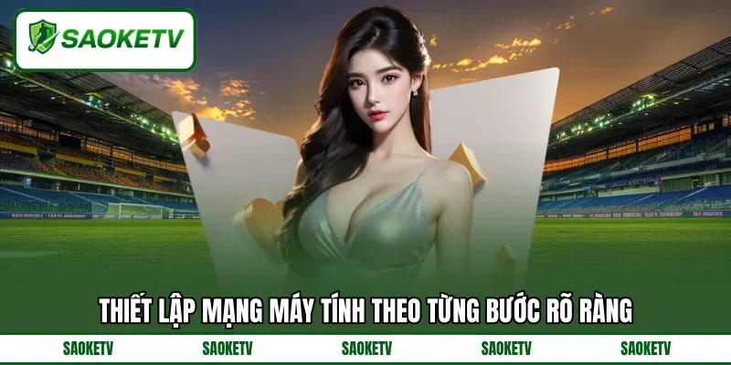 Thiết lập mạng máy tính theo từng bước rõ ràng Thiết lập mạng máy tính theo từng bước rõ ràng