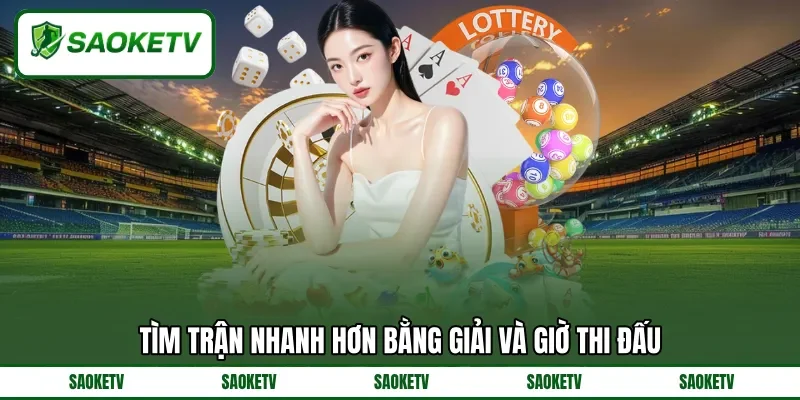 Tìm trận nhanh hơn bằng giải và giờ thi đấu Tìm trận nhanh hơn bằng giải và giờ thi đấu