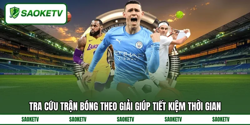 Tra cứu trận bóng theo giải giúp tiết kiệm thời gian Tra cứu trận bóng theo giải giúp tiết kiệm thời gian