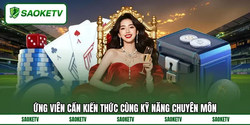Ứng viên cần kiến thức cùng kỹ năng chuyên môn